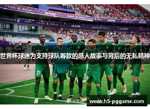 世界杯球迷为支持球队筹款的感人故事与背后的无私精神