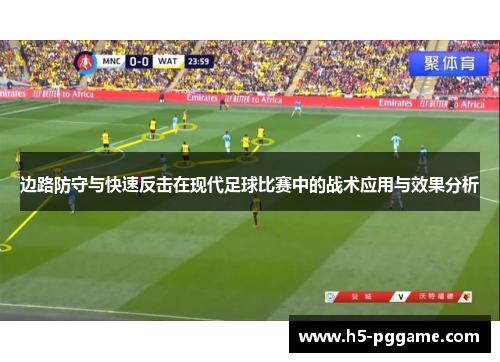 边路防守与快速反击在现代足球比赛中的战术应用与效果分析