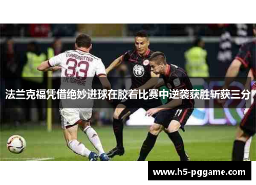 法兰克福凭借绝妙进球在胶着比赛中逆袭获胜斩获三分