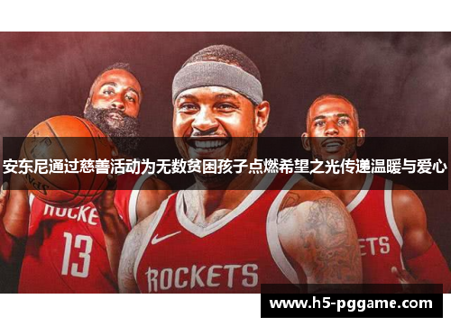 安东尼通过慈善活动为无数贫困孩子点燃希望之光传递温暖与爱心