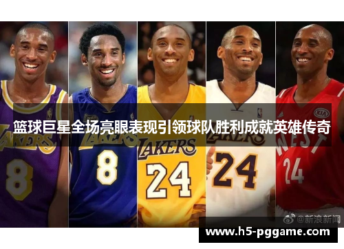 篮球巨星全场亮眼表现引领球队胜利成就英雄传奇
