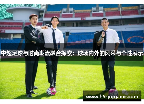 中超足球与时尚潮流融合探索：球场内外的风采与个性展示