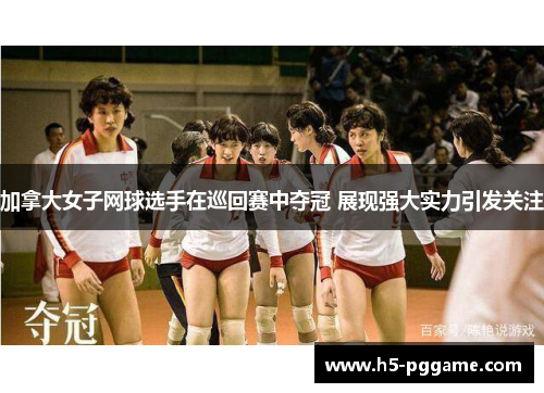 加拿大女子网球选手在巡回赛中夺冠 展现强大实力引发关注