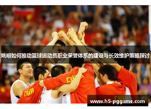 姚明如何推动篮球运动员职业荣誉体系的建设与长效维护策略探讨