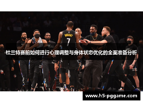 杜兰特赛前如何进行心理调整与身体状态优化的全面准备分析