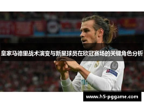 皇家马德里战术演变与新星球员在欧冠赛场的关键角色分析