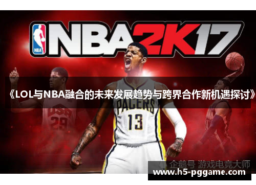 《LOL与NBA融合的未来发展趋势与跨界合作新机遇探讨》