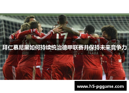 拜仁慕尼黑如何持续统治德甲联赛并保持未来竞争力