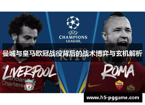 曼城与皇马欧冠战役背后的战术博弈与玄机解析