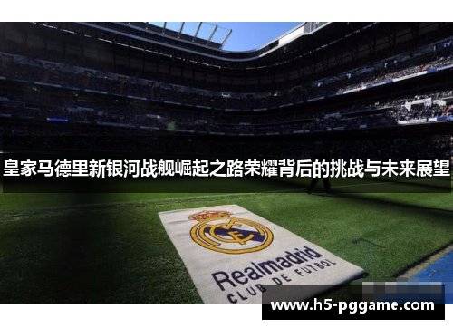 皇家马德里新银河战舰崛起之路荣耀背后的挑战与未来展望