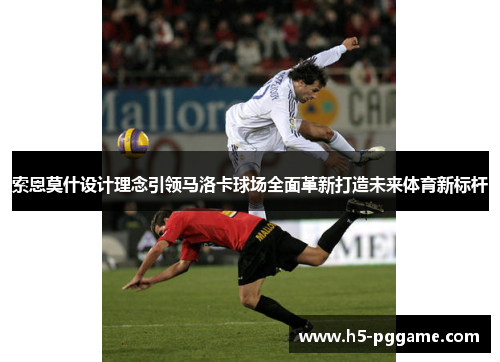 索恩莫什设计理念引领马洛卡球场全面革新打造未来体育新标杆