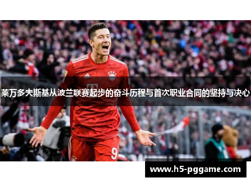 莱万多夫斯基从波兰联赛起步的奋斗历程与首次职业合同的坚持与决心