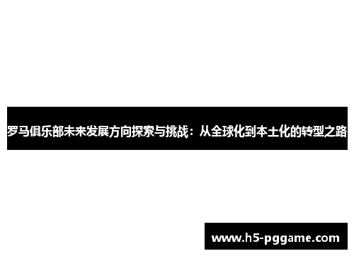 罗马俱乐部未来发展方向探索与挑战：从全球化到本土化的转型之路