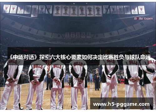 《中场对话》探索六大核心要素如何决定比赛胜负与球队命运