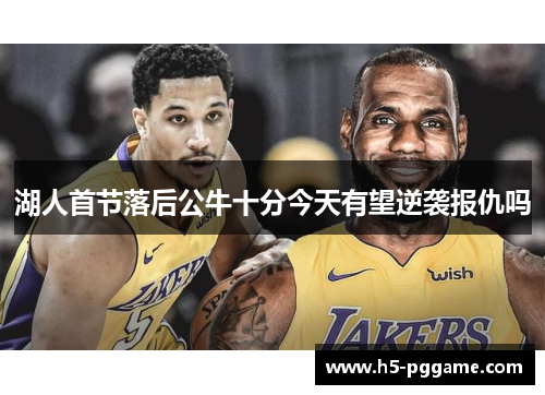 湖人首节落后公牛十分今天有望逆袭报仇吗