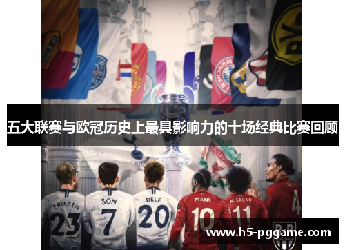 五大联赛与欧冠历史上最具影响力的十场经典比赛回顾
