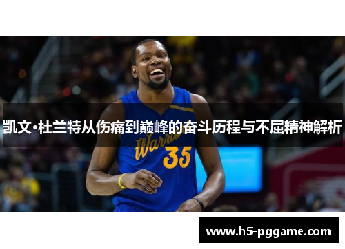 凯文·杜兰特从伤痛到巅峰的奋斗历程与不屈精神解析