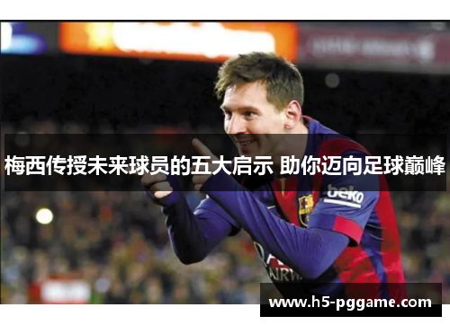 梅西传授未来球员的五大启示 助你迈向足球巅峰
