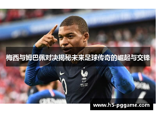 梅西与姆巴佩对决揭秘未来足球传奇的崛起与交锋