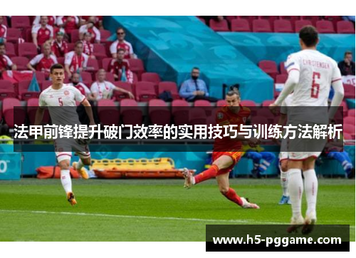 法甲前锋提升破门效率的实用技巧与训练方法解析