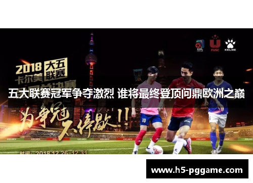 五大联赛冠军争夺激烈 谁将最终登顶问鼎欧洲之巅