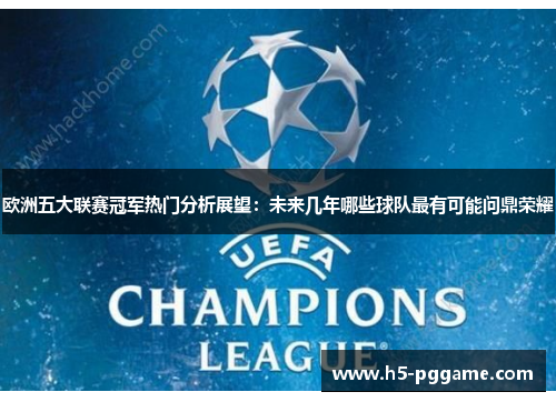 欧洲五大联赛冠军热门分析展望：未来几年哪些球队最有可能问鼎荣耀