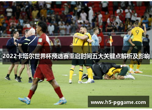 2022卡塔尔世界杯预选赛重启时间五大关键点解析及影响