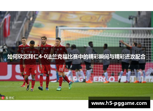 如何欣赏拜仁4-0法兰克福比赛中的精彩瞬间与精彩进攻配合