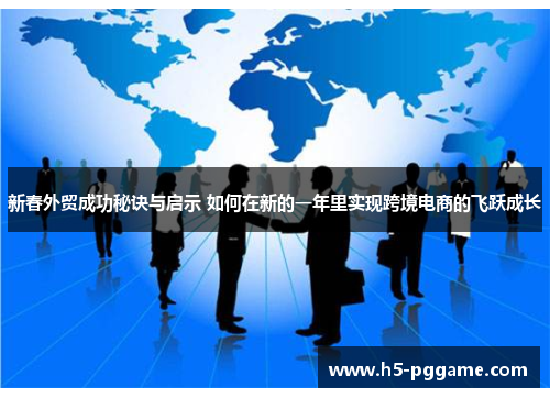 新春外贸成功秘诀与启示 如何在新的一年里实现跨境电商的飞跃成长